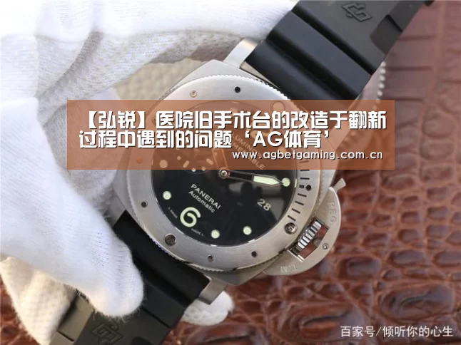 【弘锐】医院旧手术台的改造于翻新过程中遇到的问题‘AG体育’(图1) AG真人娱乐
