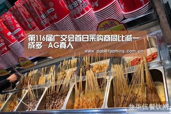 第116届广交会首日采购商同比减一成多-AG真人(图2) AG亚游